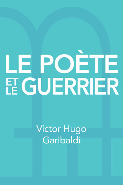 Le poète et le guerrier : Victor Hugo - Garibaldi