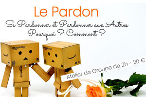 ATELIER de GROUPE : LE PARDON - Se Pardonner et Pardonner aux Autres , POurquoi et Comment ?