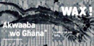 photo Exposition : WAX ! Akwaaba wo Ghana !