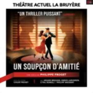 Un Soupçon d'Amitié - Théâtre Actuel - La Bruyère, Paris