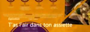 Exposition T'as L'air dans ton assiette